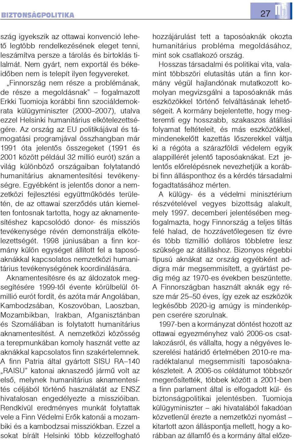 Finnország nem része a problémának, de része a megoldásnak fogalmazott Erkki Tuomioja korábbi finn szociáldemokrata külügyminiszter (2000 2007), utalva ezzel Helsinki humanitárius elkötelezettségére.