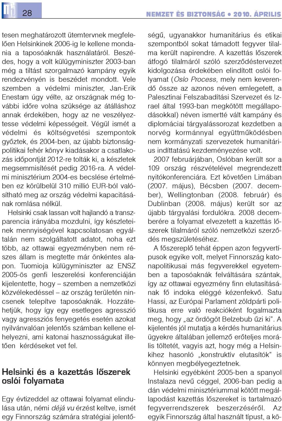 Vele szemben a védelmi miniszter, Jan-Erik Enestam úgy vélte, az országnak még további idõre volna szüksége az átálláshoz annak érdekében, hogy az ne veszélyeztesse védelmi képességeit.