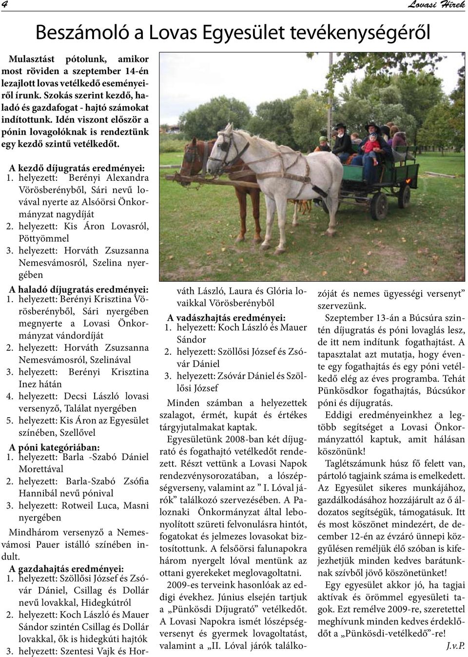 helyezett: Berényi Alexandra Vörösberényből, Sári nevű lovával nyerte az Alsóörsi Önkormányzat nagydíját 2. helyezett: Kis Áron Lovasról, Pöttyömmel 3.