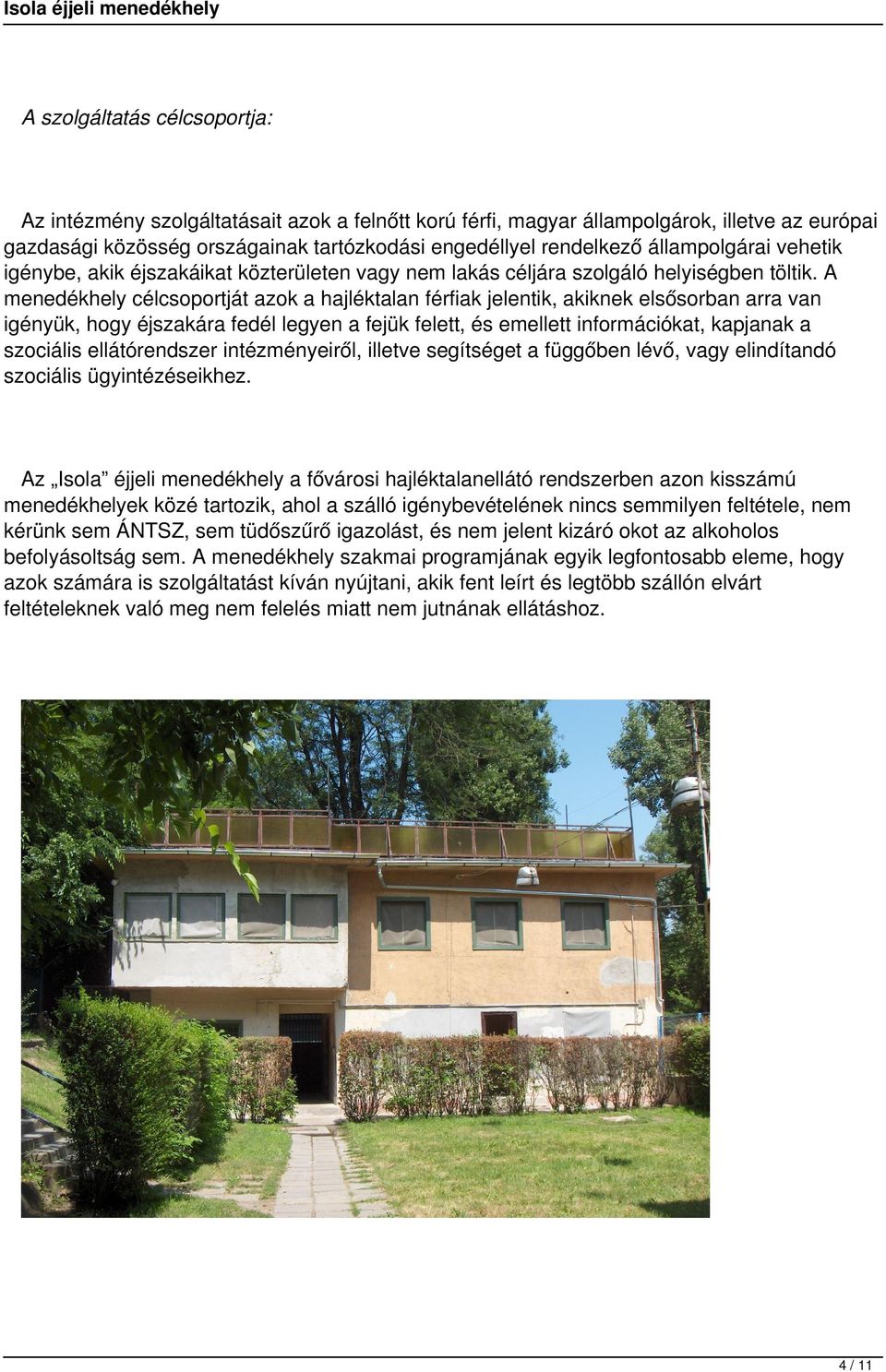A menedékhely célcsoportját azok a hajléktalan férfiak jelentik, akiknek elsősorban arra van igényük, hogy éjszakára fedél legyen a fejük felett, és emellett információkat, kapjanak a szociális