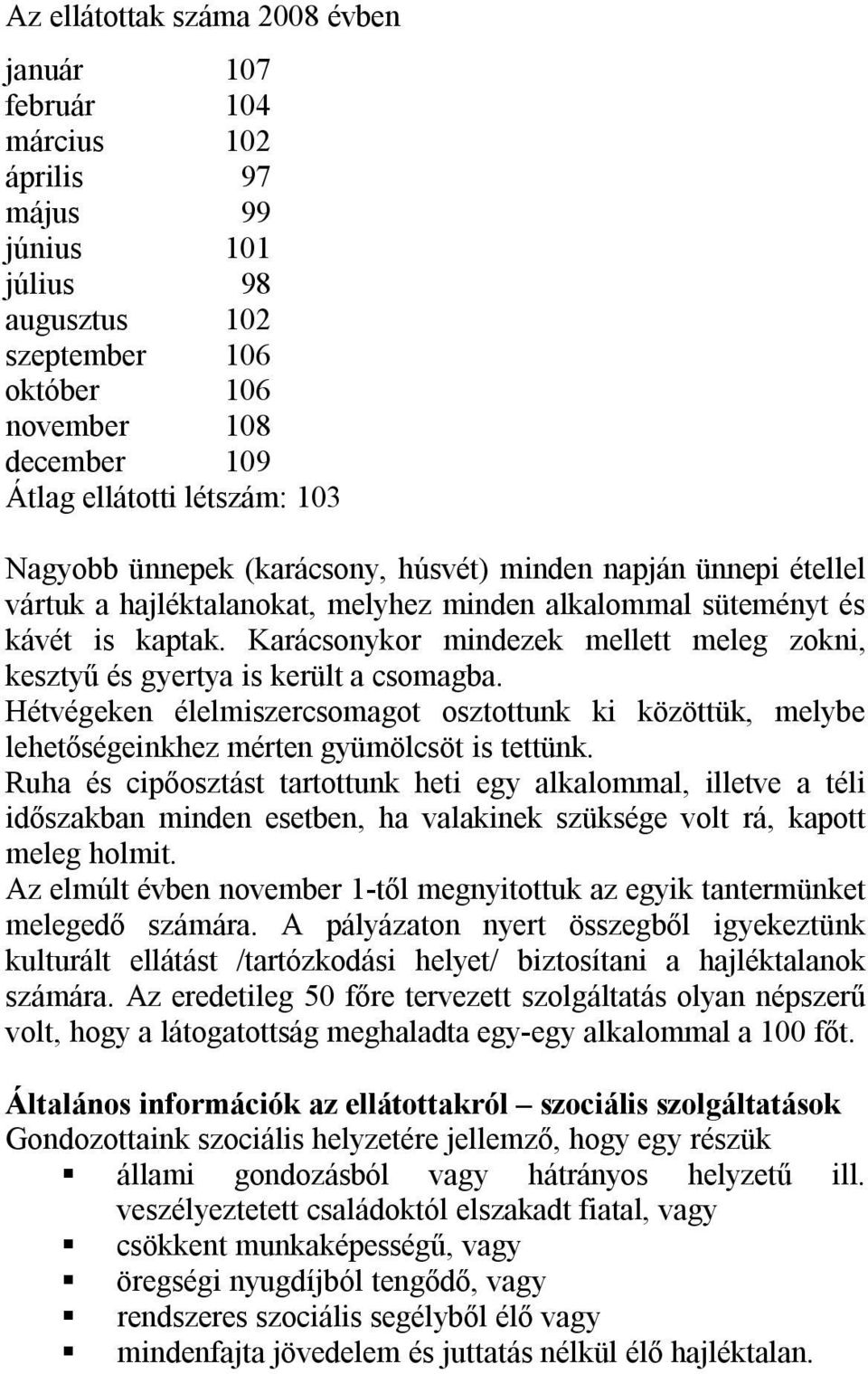 Karácsonykor mindezek mellett meleg zokni, kesztyű és gyertya is került a csomagba. Hétvégeken élelmiszercsomagot osztottunk ki közöttük, melybe lehetőségeinkhez mérten gyümölcsöt is tettünk.