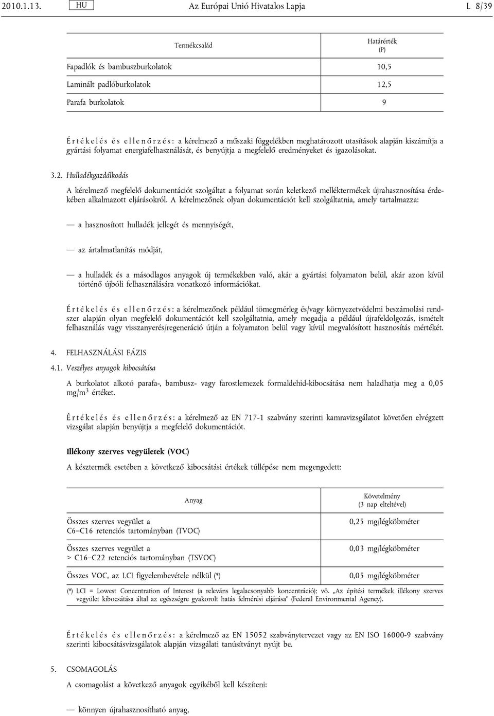 kérelmező a műszaki függelékben meghatározott utasítások alapján kiszámítja a gyártási folyamat energiafelhasználását, és benyújtja a megfelelő eredményeket és igazolásokat. 3.2.
