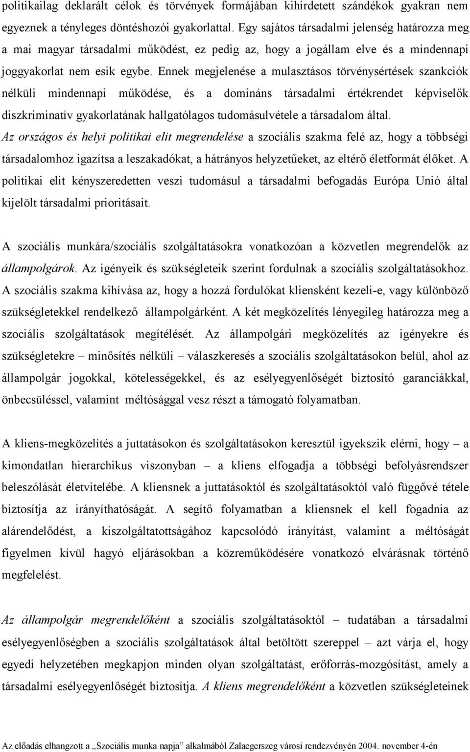 Ennek megjelenése a mulasztásos törvénysértések szankciók nélküli mindennapi működése, és a domináns társadalmi értékrendet képviselők diszkriminatív gyakorlatának hallgatólagos tudomásulvétele a