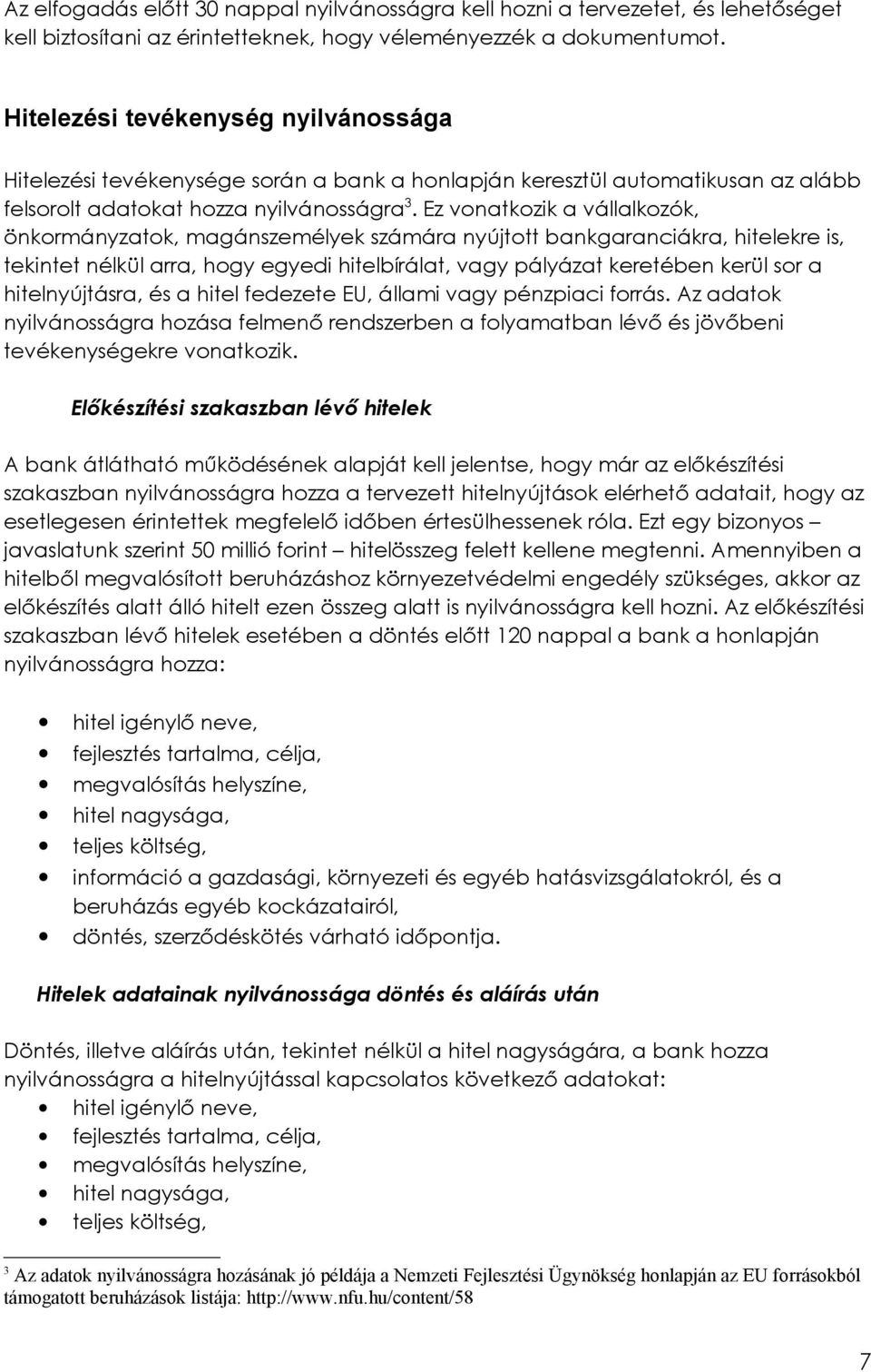 Ez vonatkozik a vállalkozók, önkormányzatok, magánszemélyek számára nyújtott bankgaranciákra, hitelekre is, tekintet nélkül arra, hogy egyedi hitelbírálat, vagy pályázat keretében kerül sor a