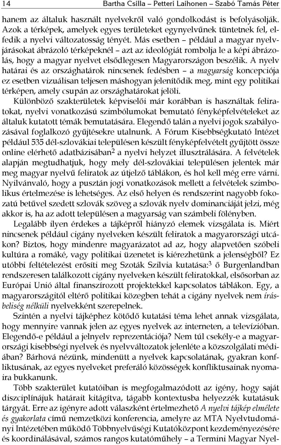 Más esetben például a magyar nyelvjárásokat ábrázoló térképeknél azt az ideológiát rombolja le a képi ábrázolás, hogy a magyar nyelvet elsődlegesen Magyarországon beszélik.