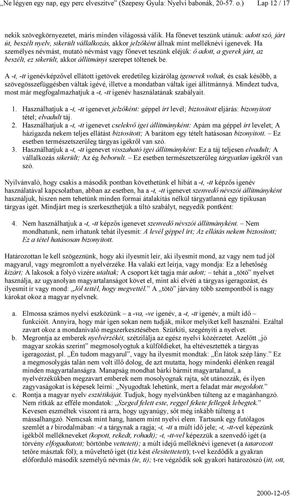 Ha személyes névmást, mutató névmást vagy főnevet teszünk eléjük: ő adott, a gyerek járt, az beszélt, ez sikerült, akkor állítmányi szerepet töltenek be.