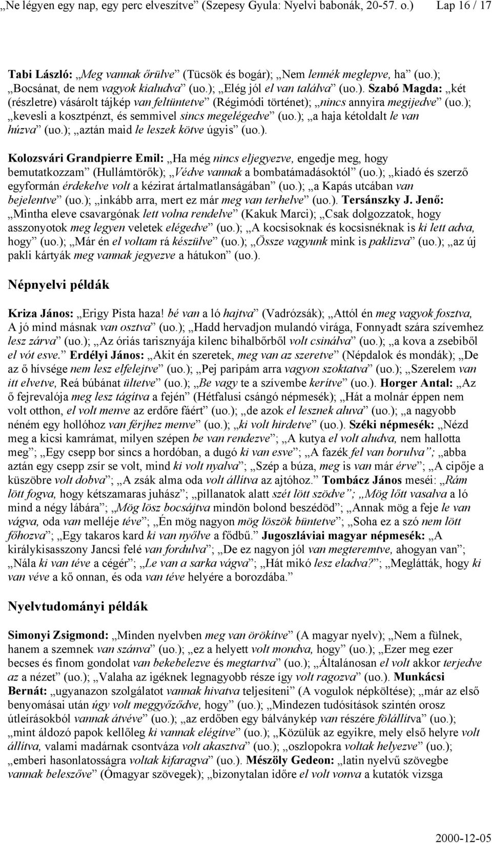); kevesli a kosztpénzt, és semmivel sincs megelégedve (uo.); a haja kétoldalt le van húzva (uo.); aztán maid le leszek kötve úgyis (uo.). Kolozsvári Grandpierre Emil: Ha még nincs eljegyezve, engedje meg, hogy bemutatkozzam (Hullámtörők); Védve vannak a bombatámadásoktól (uo.