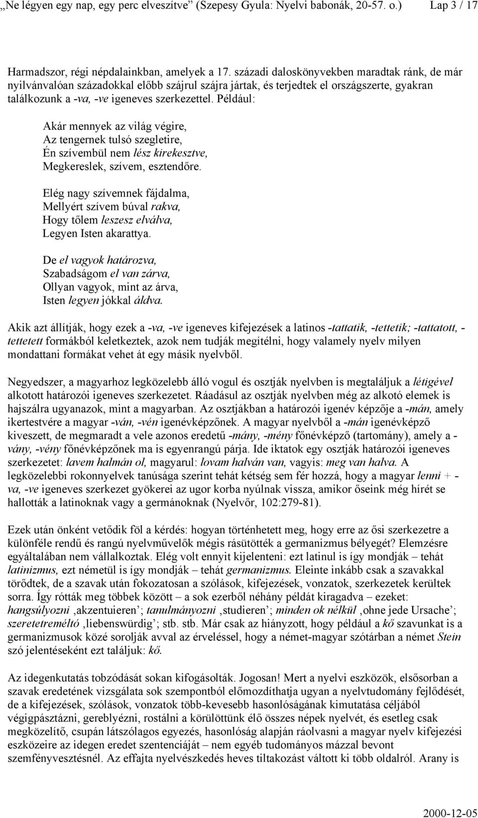 Például: Akár mennyek az világ végire, Az tengernek tulsó szegletire, Én szívembül nem lész kirekesztve, Megkereslek, szívem, esztendőre.