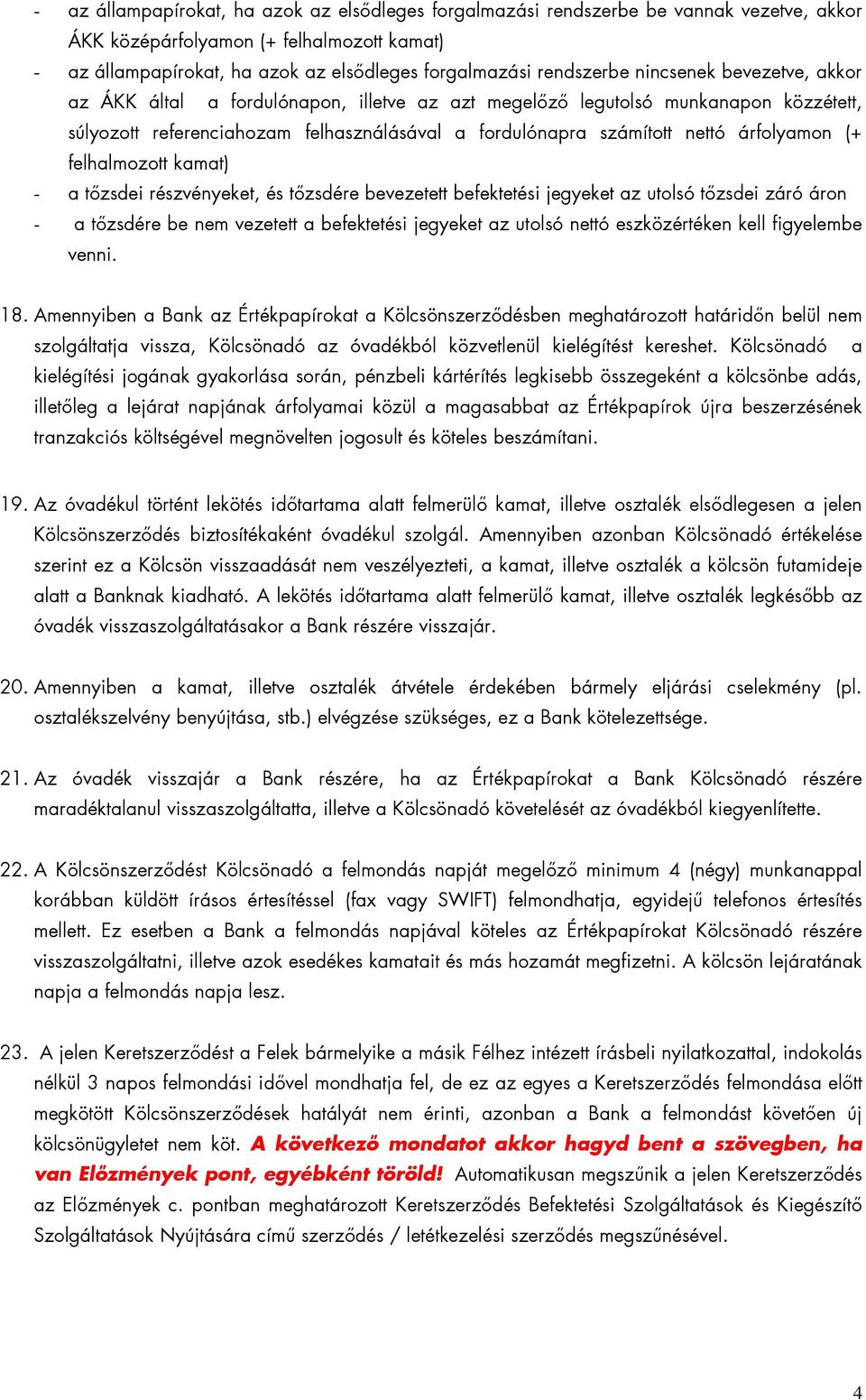 árfolyamon (+ felhalmozott kamat) - a tızsdei részvényeket, és tızsdére bevezetett befektetési jegyeket az utolsó tızsdei záró áron - a tızsdére be nem vezetett a befektetési jegyeket az utolsó nettó