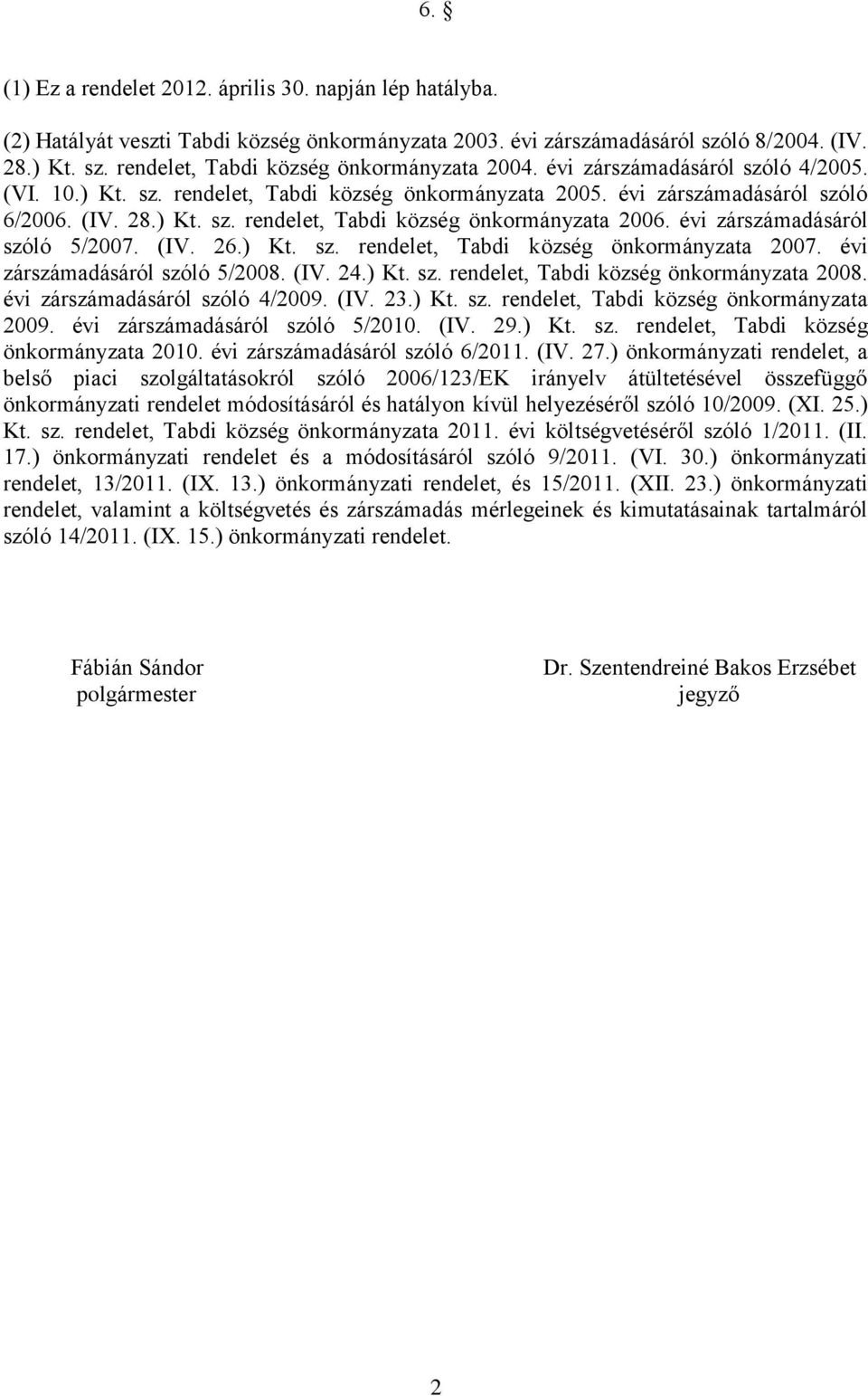 évi zárszámadásáról szóló 5/2007. (IV. 26.) Kt. sz. rendelet, Tabdi község önkormányzata 2007. évi zárszámadásáról szóló 5/2008. (IV. 24.) Kt. sz. rendelet, Tabdi község önkormányzata 2008.