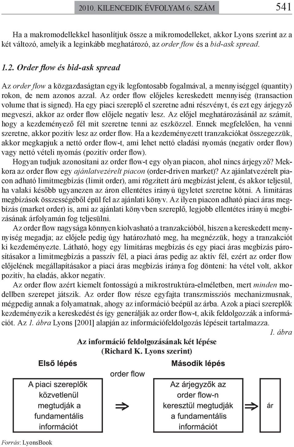 Az order flow előjeles kereskede mennyiség (ransacion volme ha is signed). Ha egy iaci szerelő el szerene adni részvény, és ez egy árjegyző megveszi, akkor az order flow előjele negaív lesz.