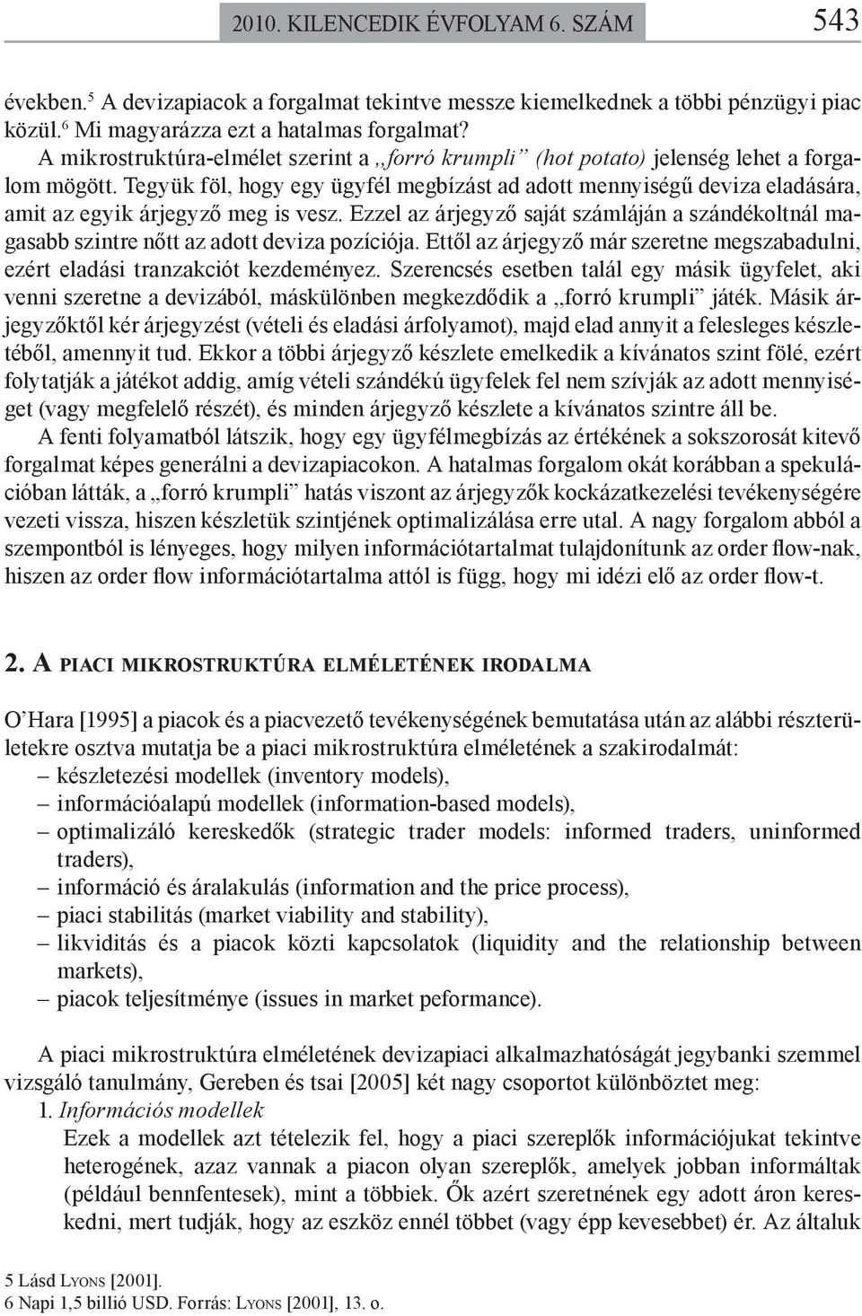 Ezzel az árjegyző sajá számláján a szándékolnál magasabb szinre nő az ado deviza ozíciója. Eől az árjegyző már szerene megszabadlni, ezér eladási ranzakció kezdeményez.