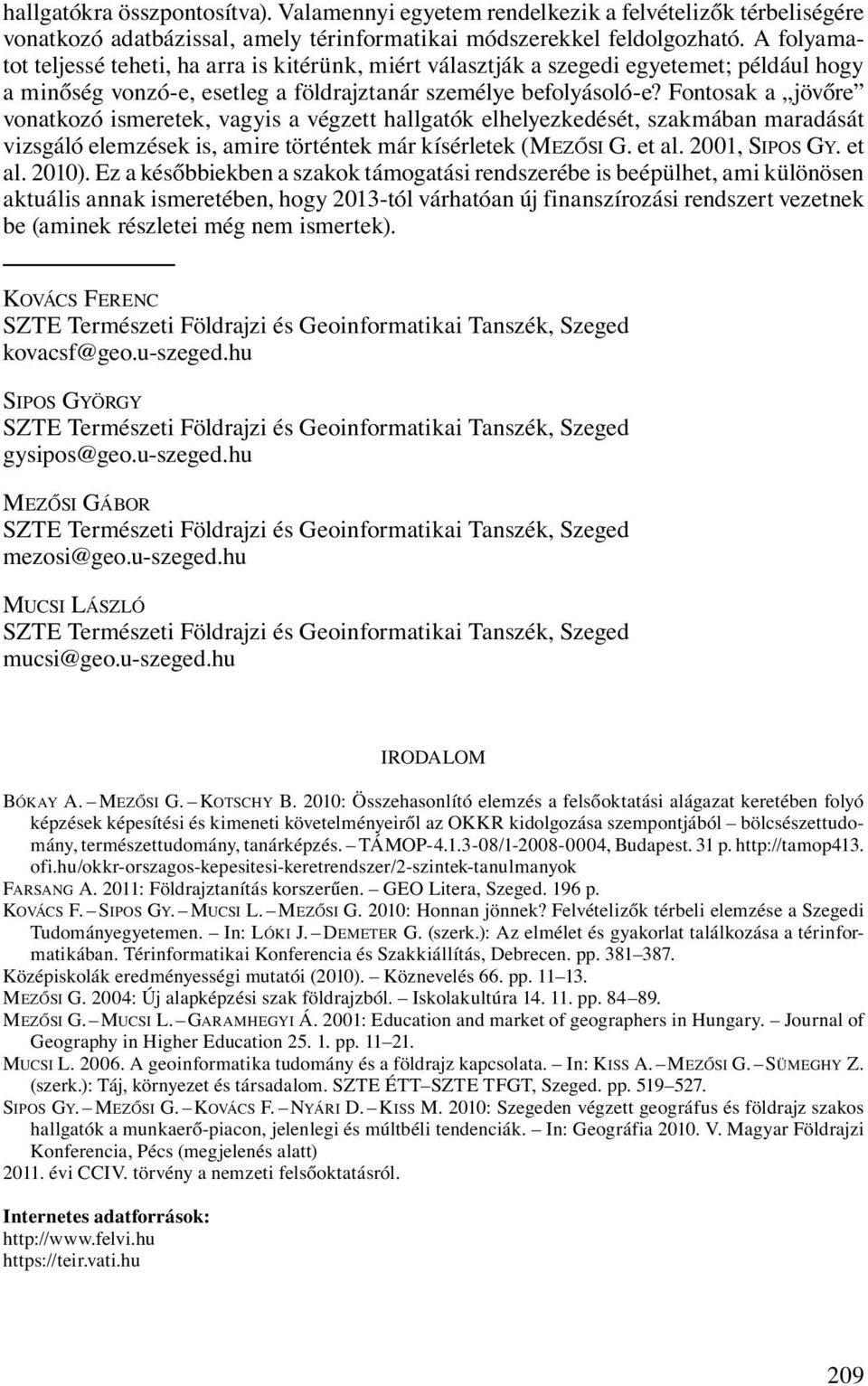 Fontosak a jövőre vonatkozó ismeretek, vagyis a végzett hallgatók elhelyezkedését, szakmában maradását vizsgáló elemzések is, amire történtek már kísérletek (MEZŐSI G. et al. 2001, SIPOS GY. et al. 2010).