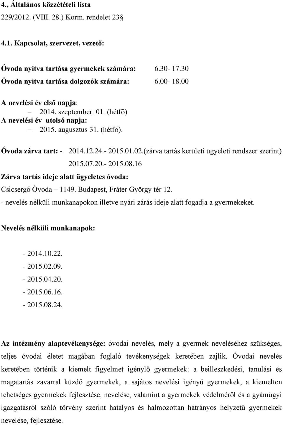 (zárva tartás kerületi ügyeleti rendszer szerint) 2015.07.20.- 2015.08.16 Zárva tartás ideje alatt ügyeletes óvoda: Csicsergő Óvoda 1149. Budapest, Fráter György tér 12.