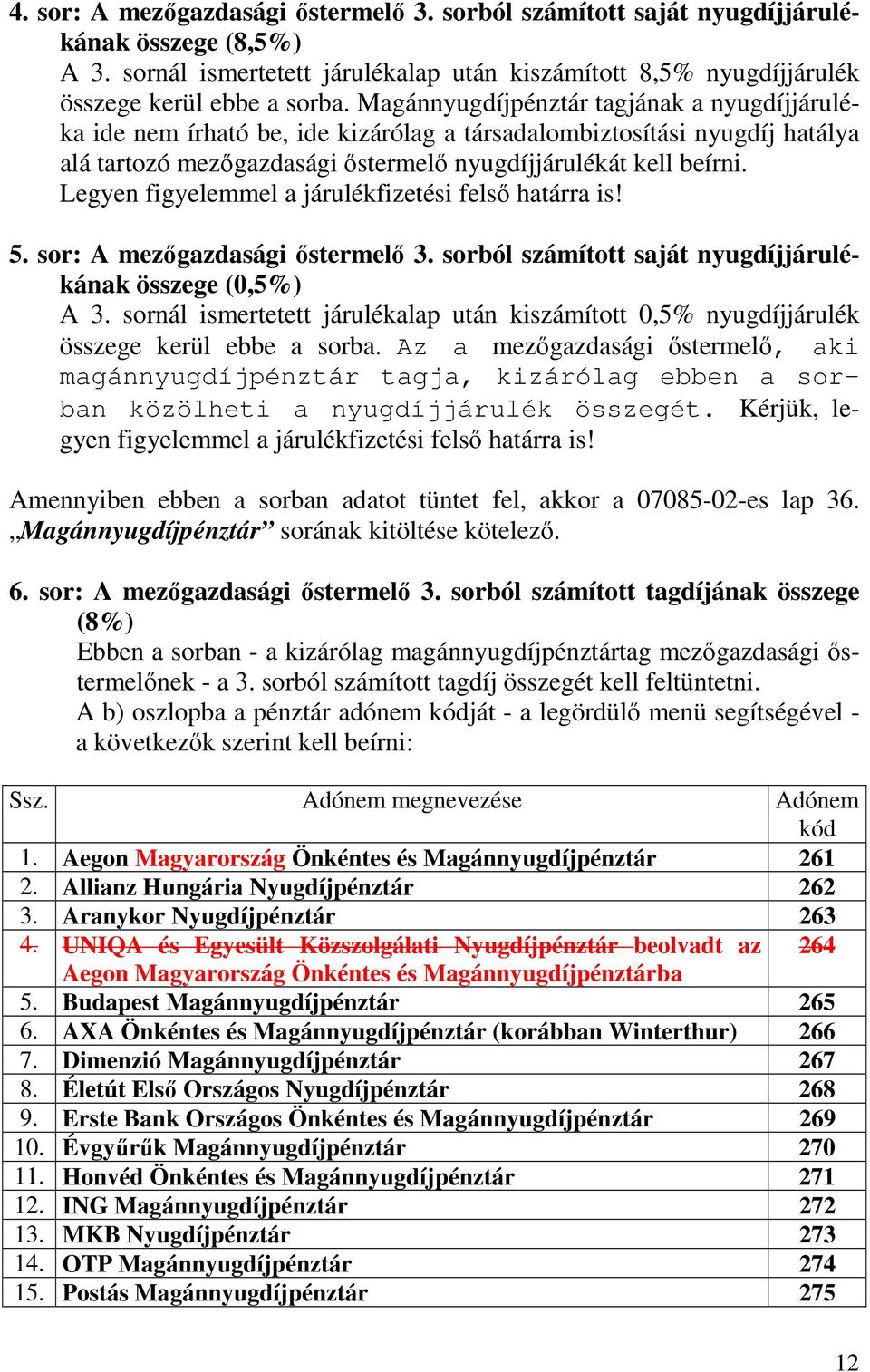 Legyen figyelemmel a járulékfizetési felsı határra is! 5. sor: A mezıgazdasági ıstermelı 3. sorból számított saját nyugdíjjárulékának összege (0,5%) A 3.