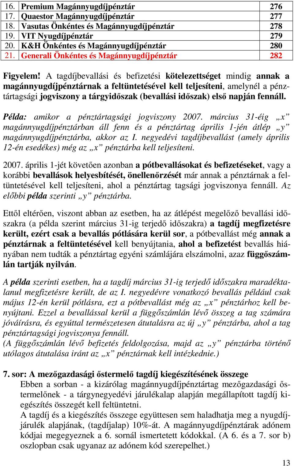 A tagdíjbevallási és befizetési kötelezettséget mindig annak a magánnyugdíjpénztárnak a feltüntetésével kell teljesíteni, amelynél a pénztártagsági jogviszony a tárgyidıszak (bevallási idıszak) elsı