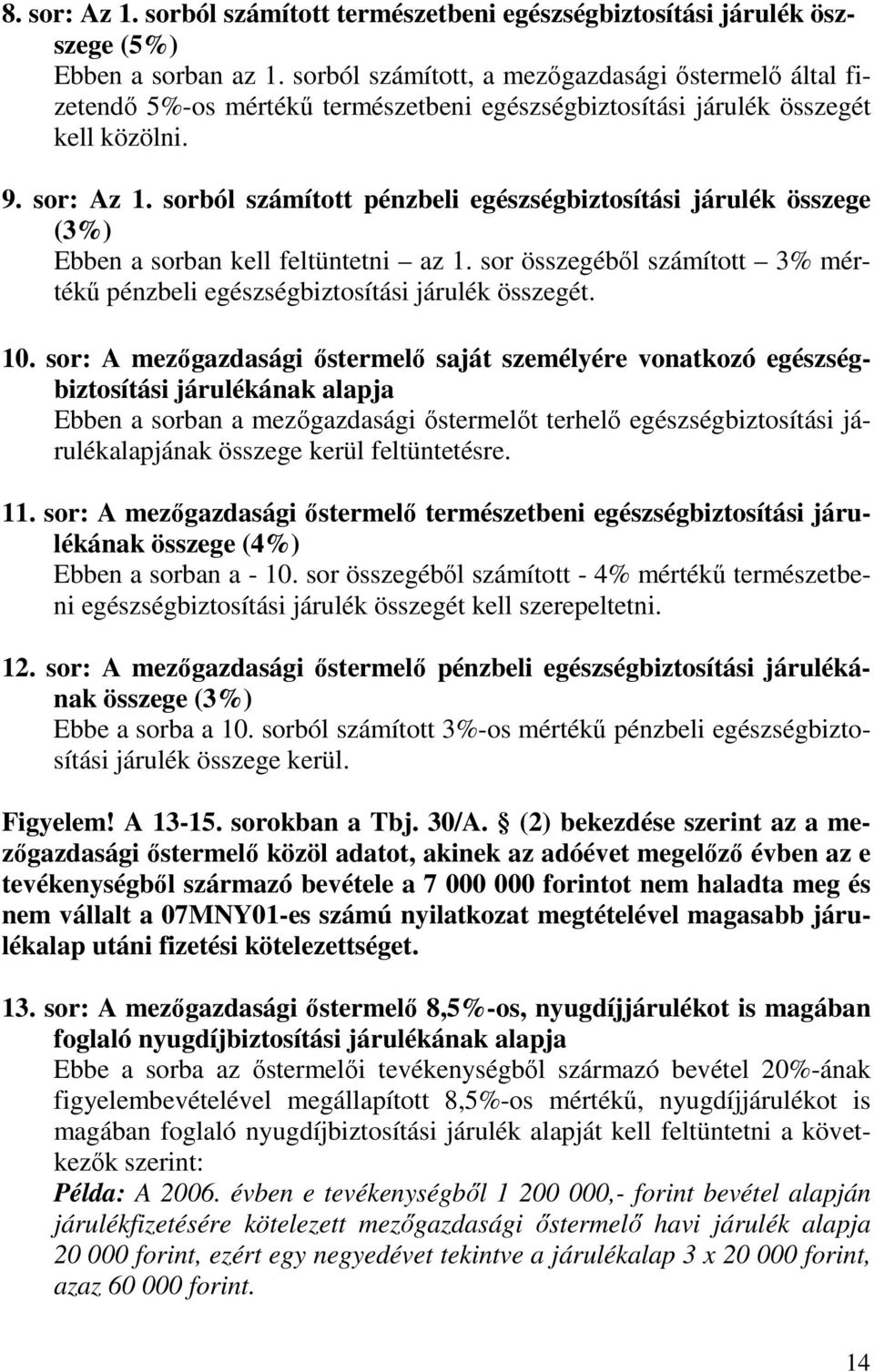 sorból számított pénzbeli egészségbiztosítási járulék összege (3%) Ebben a sorban kell feltüntetni az 1. sor összegébıl számított 3% mértékő pénzbeli egészségbiztosítási járulék összegét. 10.