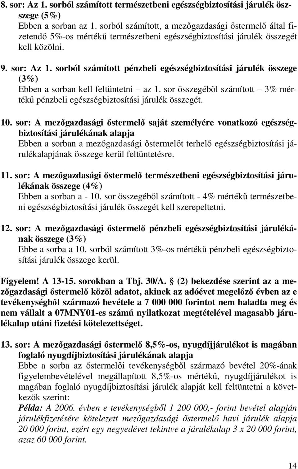 sorból számított pénzbeli egészségbiztosítási járulék összege (3%) Ebben a sorban kell feltüntetni az 1. sor összegébıl számított 3% mértékő pénzbeli egészségbiztosítási járulék összegét. 10.