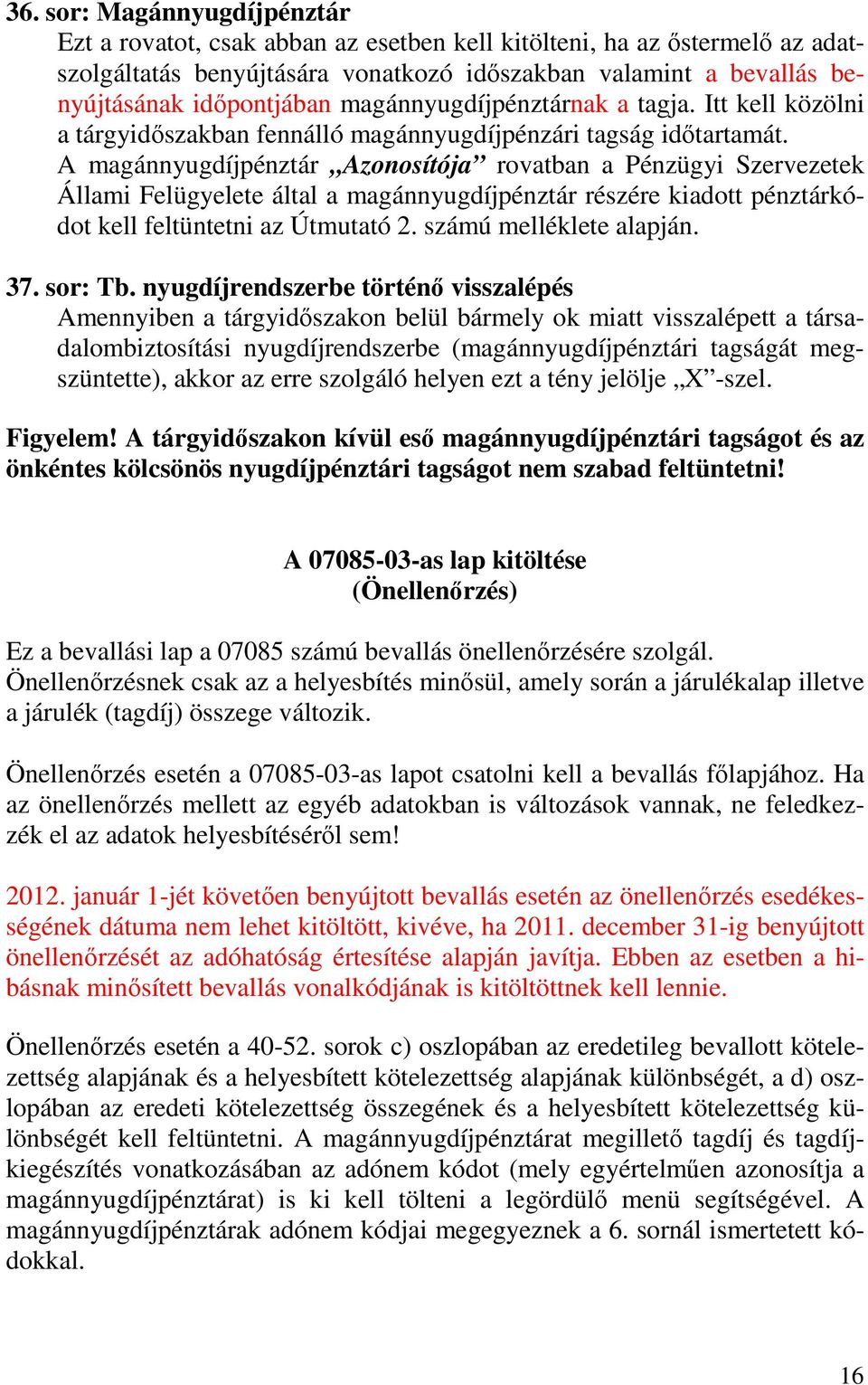 A magánnyugdíjpénztár Azonosítója rovatban a Pénzügyi Szervezetek Állami Felügyelete által a magánnyugdíjpénztár részére kiadott pénztárkódot kell feltüntetni az Útmutató 2. számú melléklete alapján.