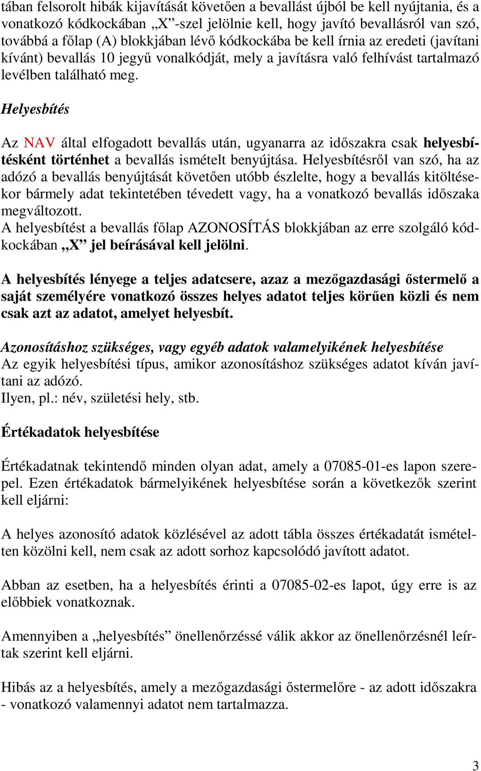 Helyesbítés Az NAV által elfogadott bevallás után, ugyanarra az idıszakra csak helyesbítésként történhet a bevallás ismételt benyújtása.