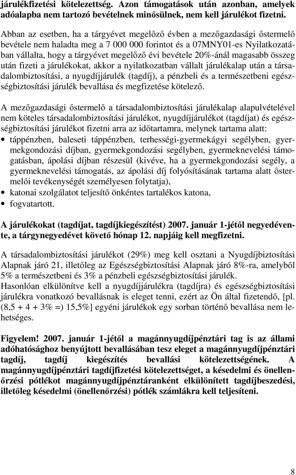 bevétele 20%-ánál magasabb összeg után fizeti a járulékokat, akkor a nyilatkozatban vállalt járulékalap után a társadalombiztosítási, a nyugdíjjárulék (tagdíj), a pénzbeli és a természetbeni