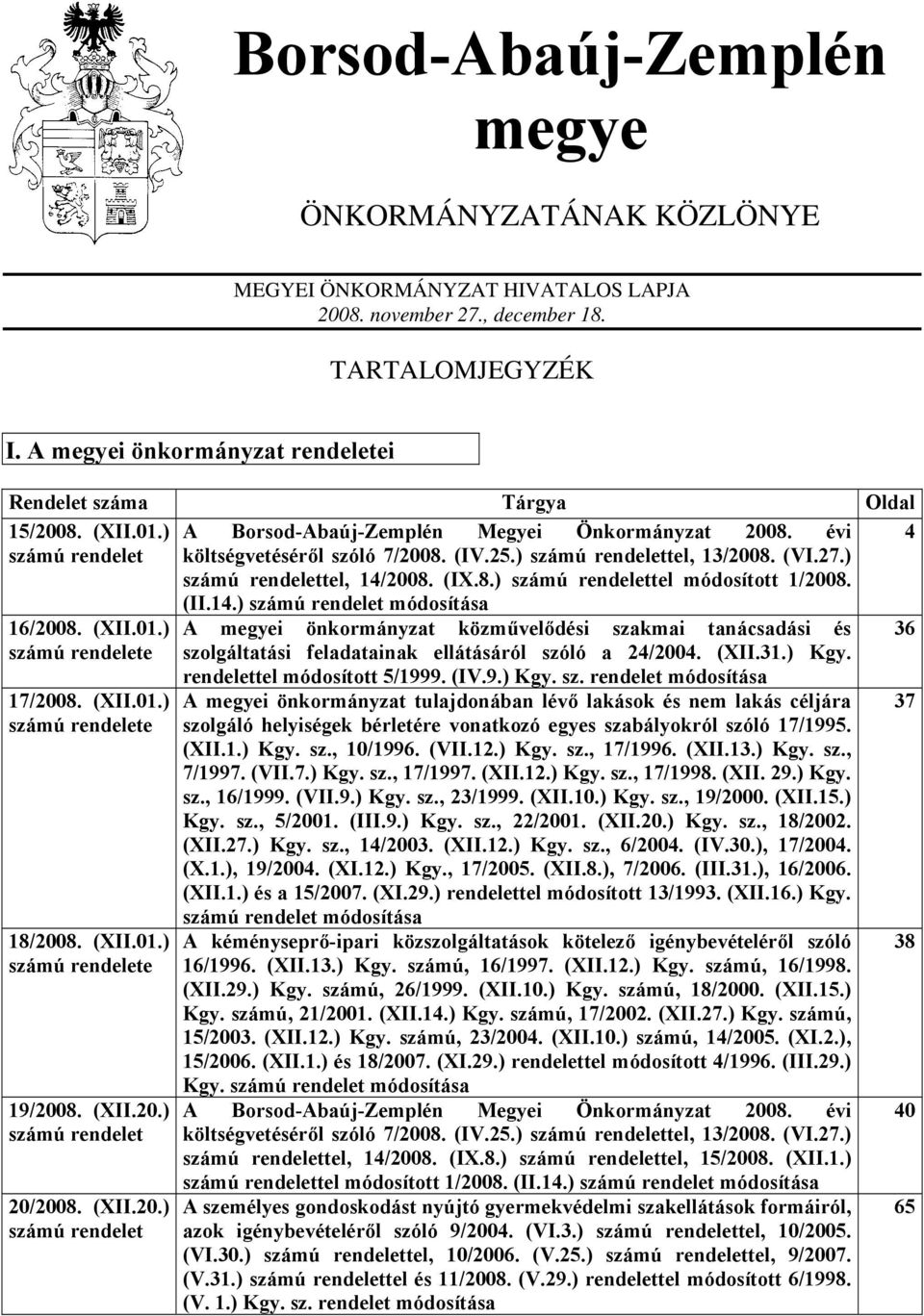 ) számú rendelettel, 13/2008. (VI.27.) számú rendelettel, 14/2008. (IX.8.) számú rendelettel módosított 1/2008. 16/2008. (XII.01.) számú rendelete 17/2008. (XII.01.) számú rendelete 18/2008. (XII.01.) számú rendelete 19/2008.