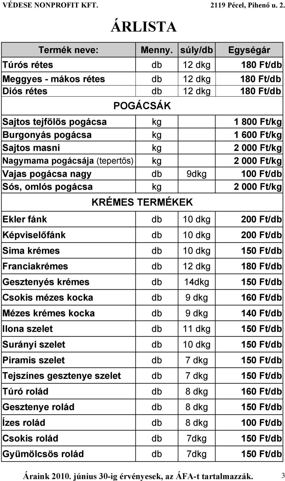 dkg 200 Ft/db Sima krémes db 10 dkg 150 Ft/db Franciakrémes db 12 dkg 180 Ft/db Gesztenyés krémes db 14dkg 150 Ft/db Csokis mézes kocka db 9 dkg 160 Ft/db Mézes krémes kocka db 9 dkg 140 Ft/db Ilona