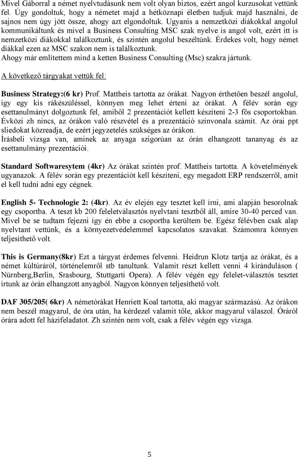 Ugyanis a nemzetközi diákokkal angolul kommunikáltunk és mivel a Business Consulting MSC szak nyelve is angol volt, ezért itt is nemzetközi diákokkal találkoztunk, és szintén angolul beszéltünk.