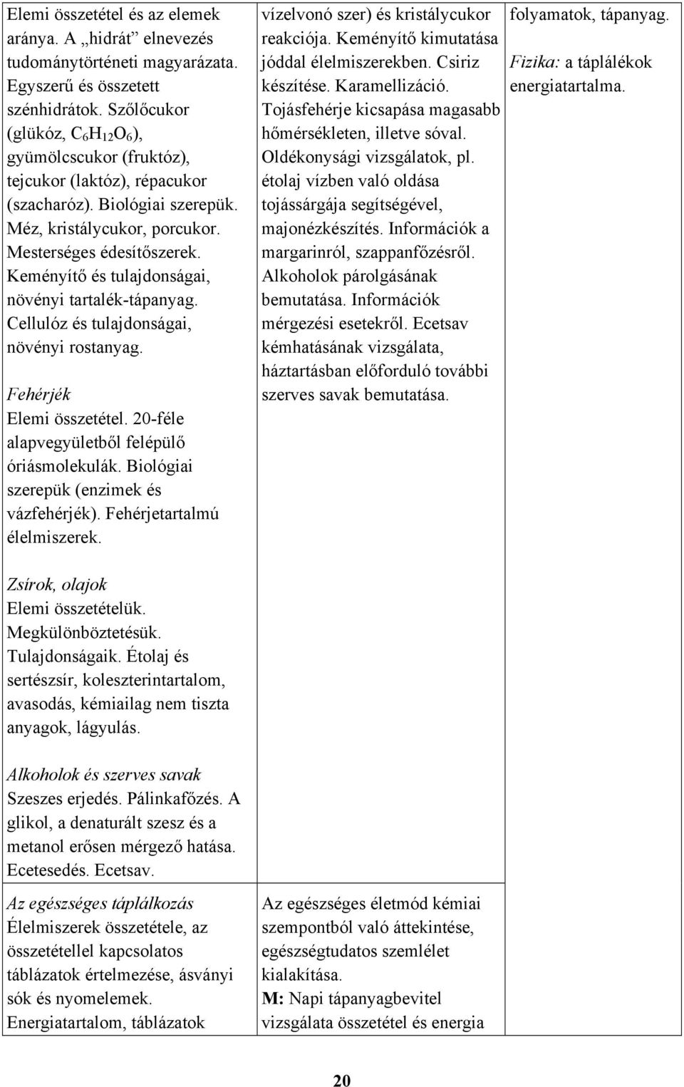 Keményítő és tulajdonságai, növényi tartalék-tápanyag. Cellulóz és tulajdonságai, növényi rostanyag. Fehérjék Elemi összetétel. 20-féle alapvegyületből felépülő óriásmolekulák.