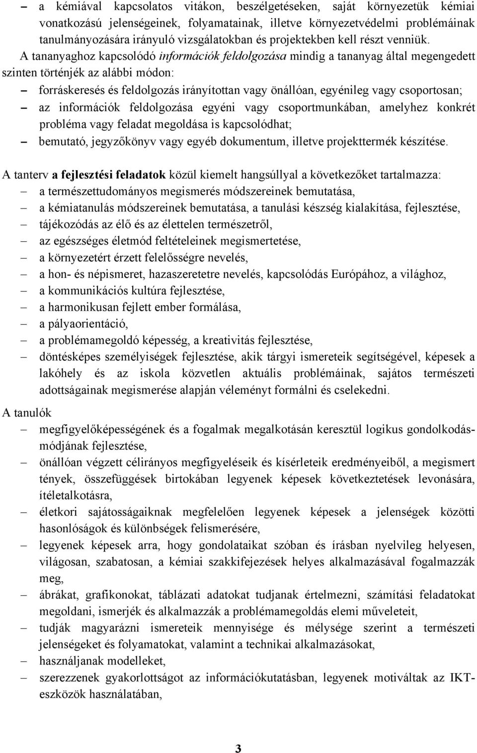 A tananyaghoz kapcsolódó információk feldolgozása mindig a tananyag által megengedett szinten történjék az alábbi módon: forráskeresés és feldolgozás irányítottan vagy önállóan, egyénileg vagy
