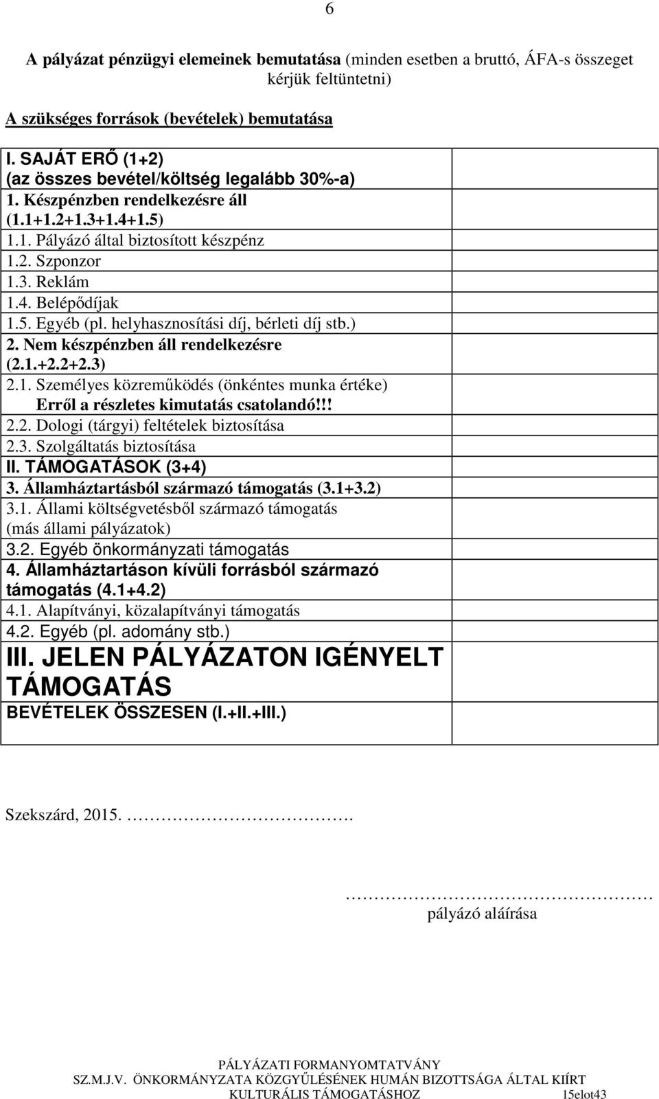 5. Egyéb (pl. helyhasznosítási díj, bérleti díj stb.) 2. Nem készpénzben áll rendelkezésre (2.1.+2.2+2.3) 2.1. Személyes közremőködés (önkéntes munka értéke) Errıl a részletes kimutatás csatolandó!!! 2.2. Dologi (tárgyi) feltételek biztosítása 2.