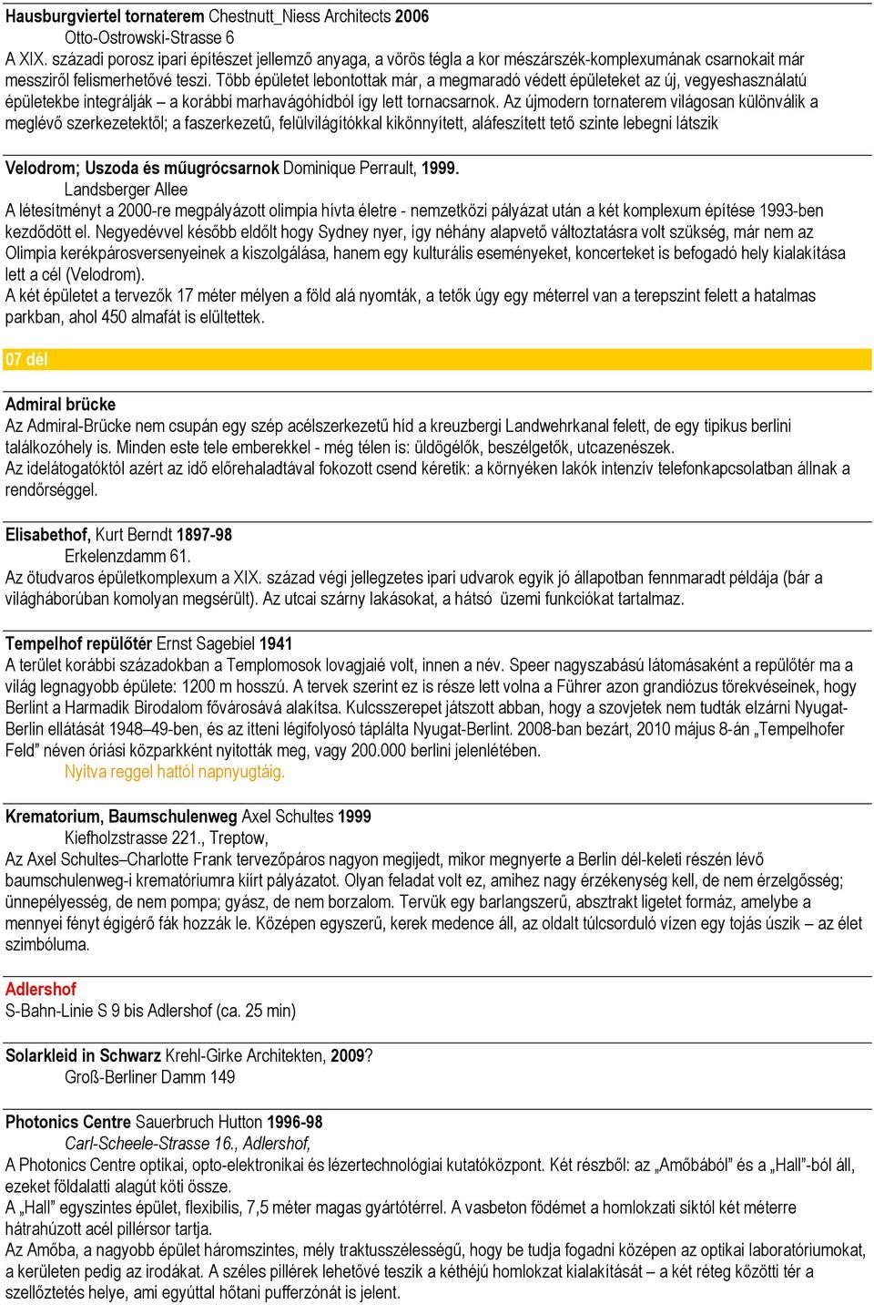 Több épületet lebontottak már, a megmaradó védett épületeket az új, vegyeshasználatú épületekbe integrálják a korábbi marhavágóhídból így lett tornacsarnok.