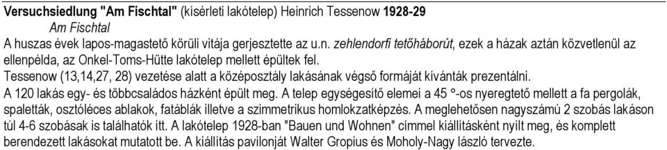 A telep egységesítő elemei a 45 -os nyeregtető mellett a fa pergolák, spaletták, osztóléces ablakok, fatáblák illetve a szimmetrikus homlokzatképzés.