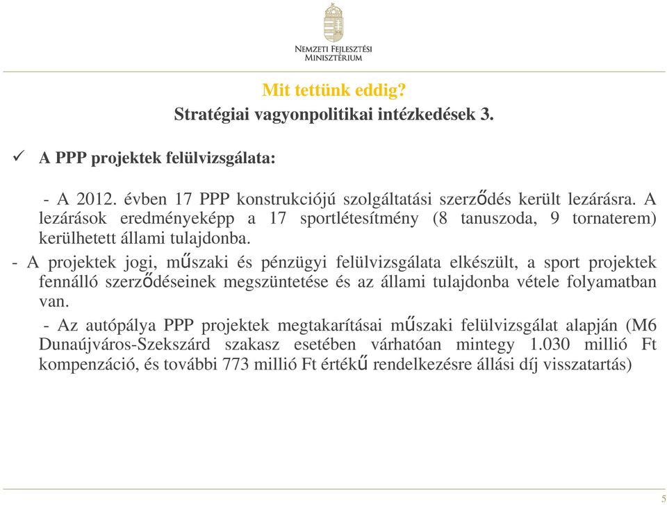 - A projektek jogi, műszaki és pénzügyi felülvizsgálata elkészült, a sport projektek fennálló szerződéseinek megszüntetése és az állami tulajdonba vétele folyamatban van.