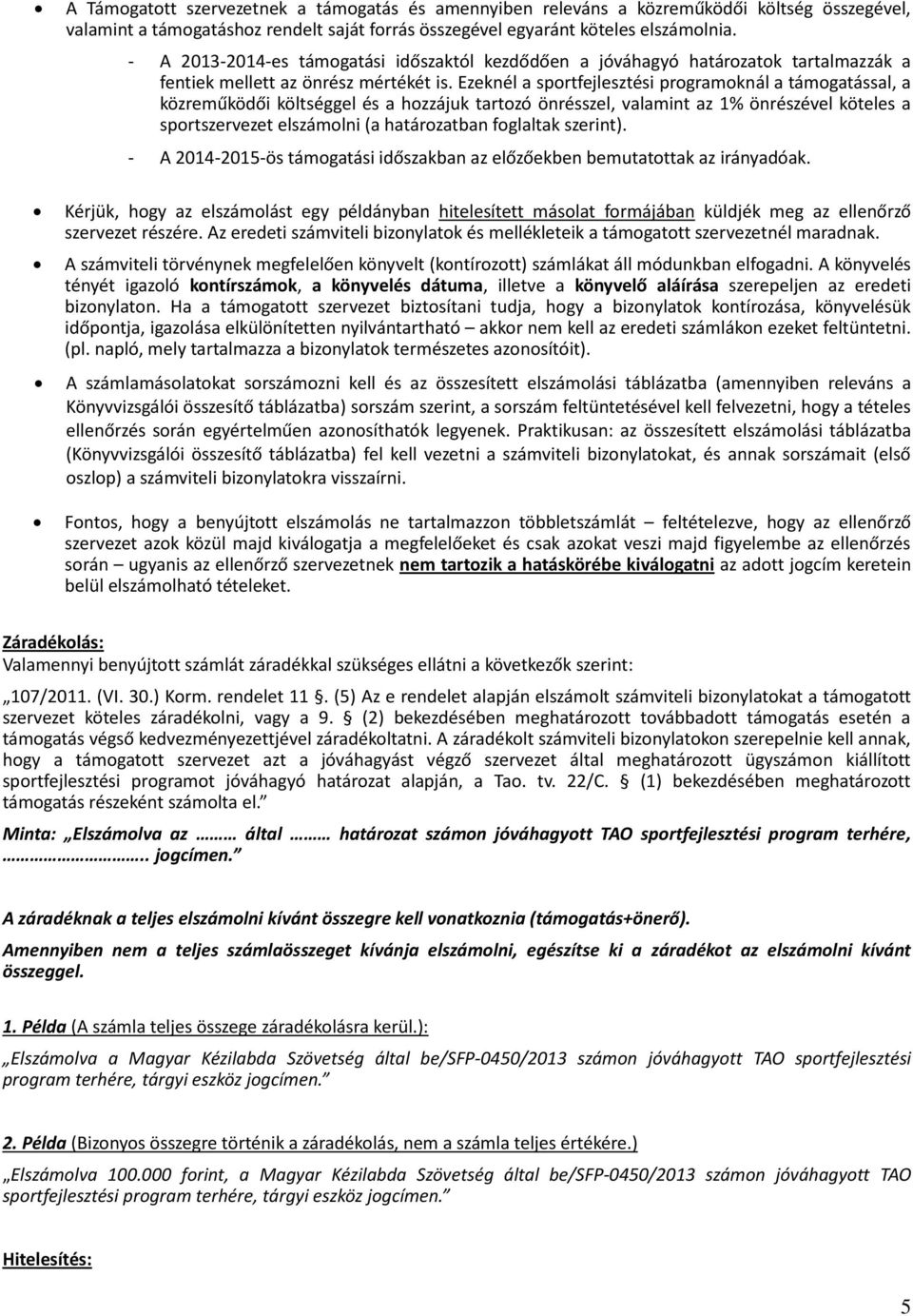 Ezeknél a sportfejlesztési programoknál a támogatással, a közreműködői költséggel és a hozzájuk tartozó önrésszel, valamint az 1% önrészével köteles a sportszervezet elszámolni (a határozatban