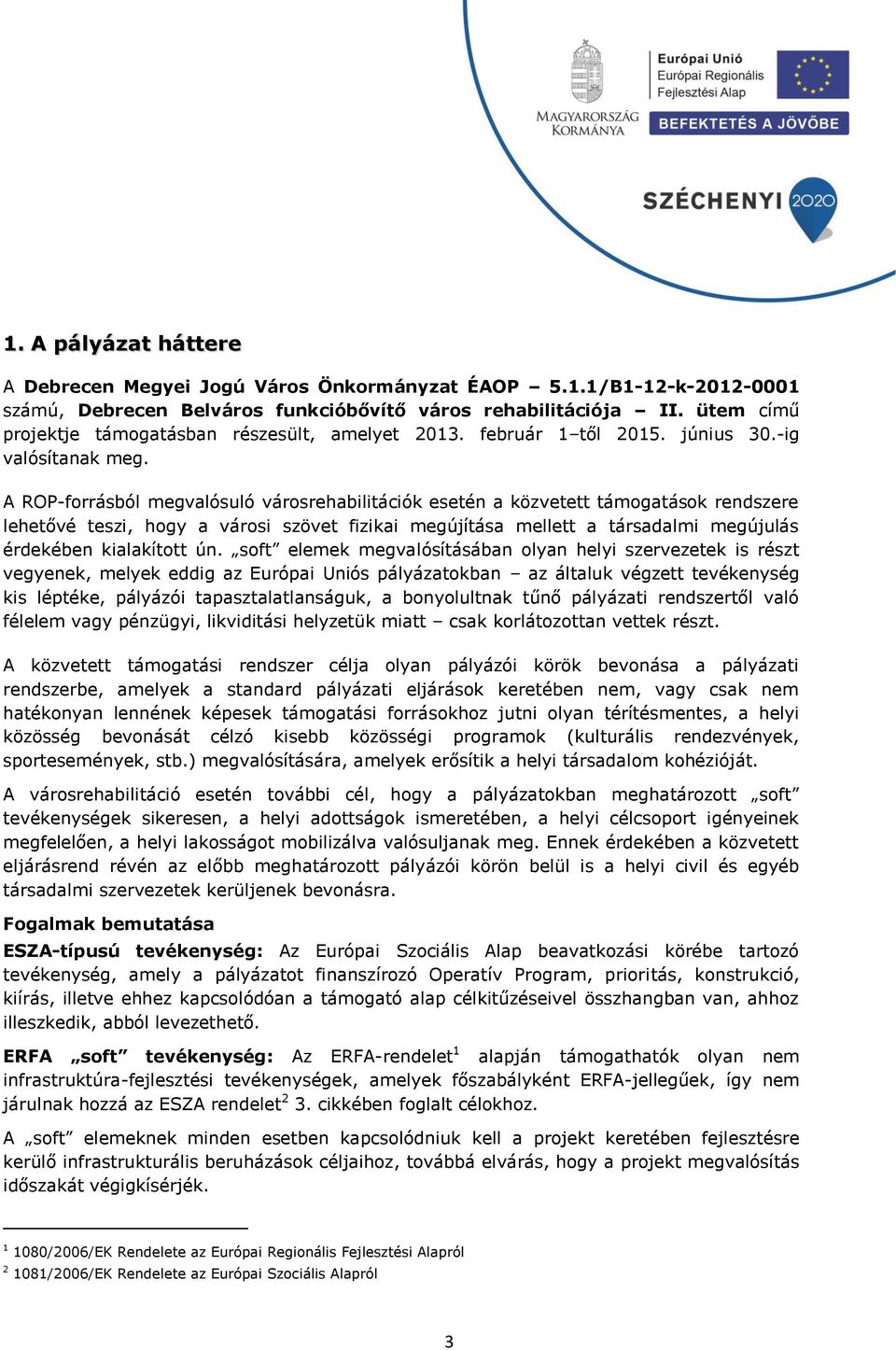 A ROP-forrásból megvalósuló városrehabilitációk esetén a közvetett támogatások rendszere lehetővé teszi, hogy a városi szövet fizikai megújítása mellett a társadalmi megújulás érdekében kialakított