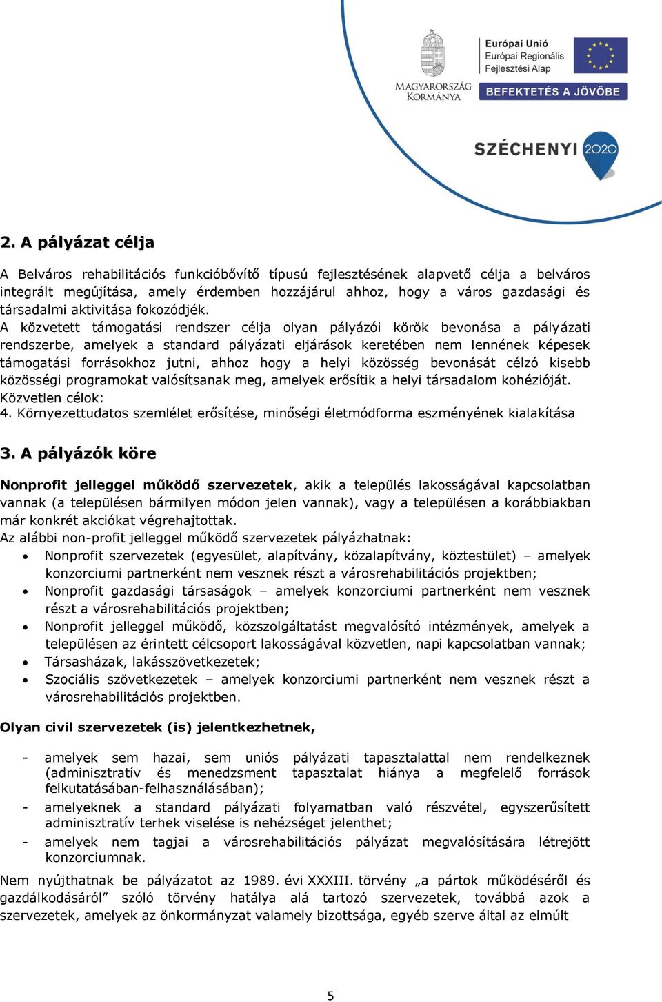 A közvetett támogatási rendszer célja olyan pályázói körök bevonása a pályázati rendszerbe, amelyek a standard pályázati eljárások keretében nem lennének képesek támogatási forrásokhoz jutni, ahhoz