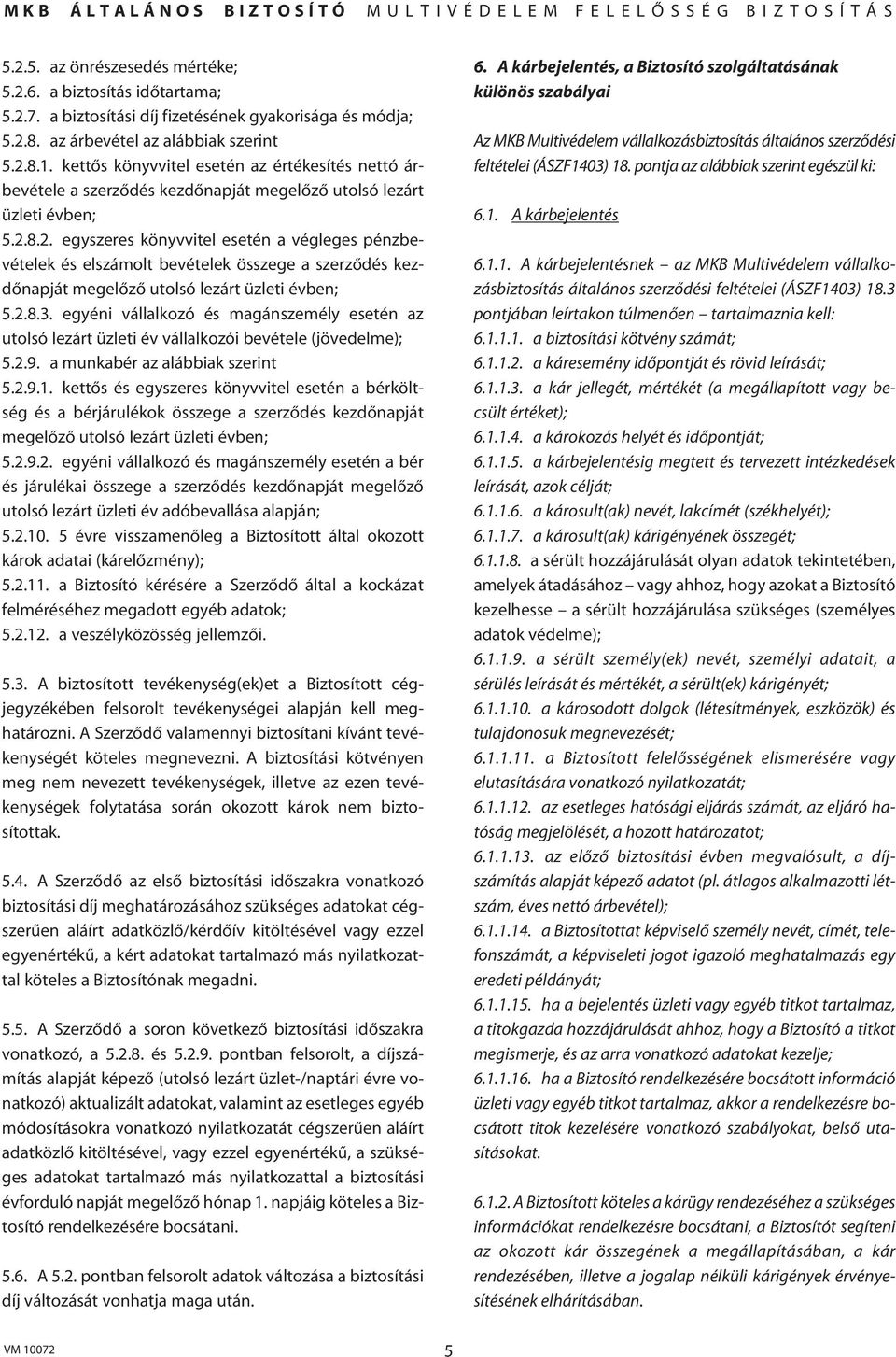 8.2. egyszeres könyvvitel esetén a végleges pénzbevételek és elszámolt bevételek összege a szerzôdés kezdônapját megelôzô utolsó lezárt üzleti évben; 5.2.8.3.