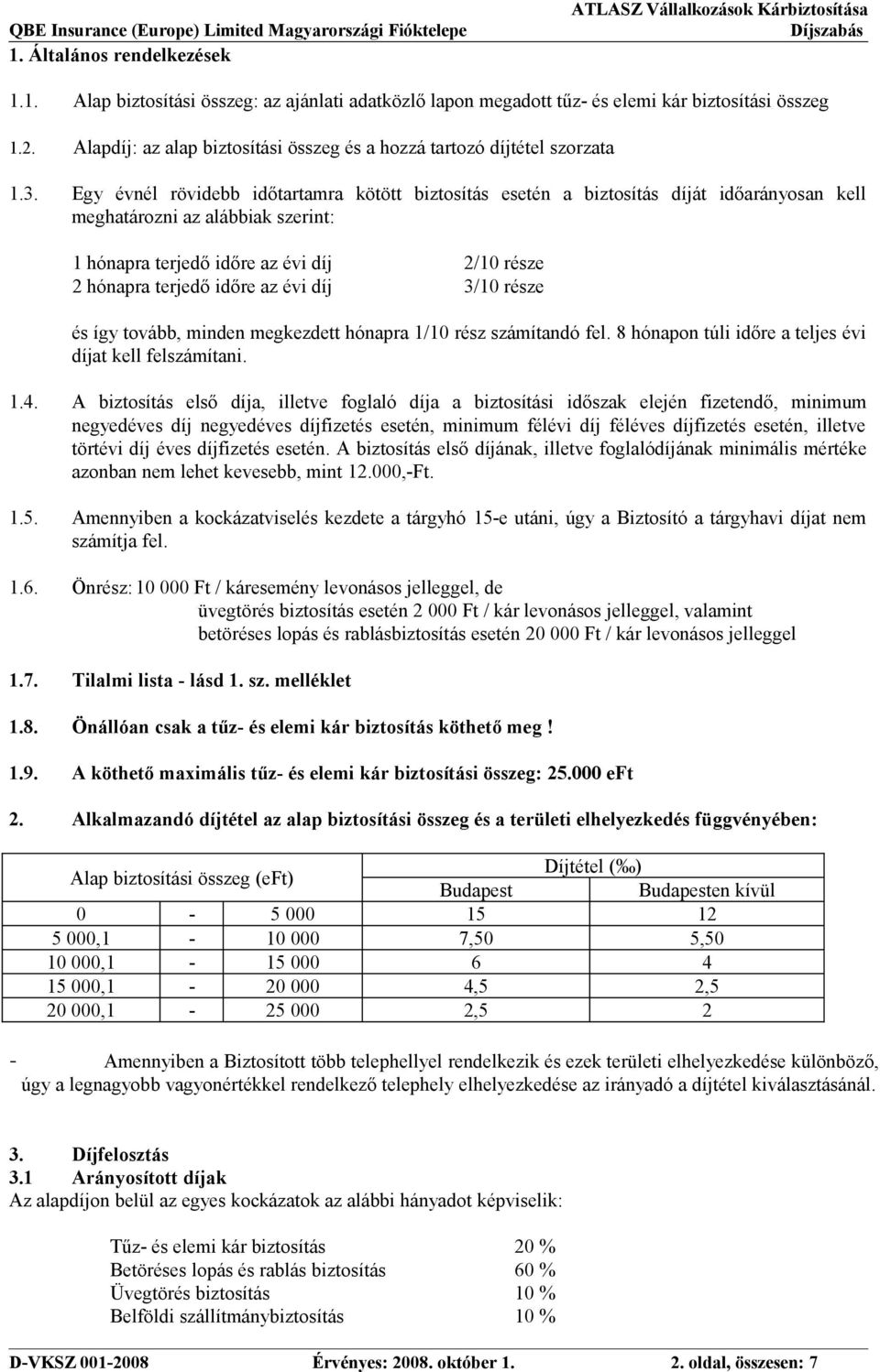 Egy évnél rövidebb időtartamra kötött biztosítás esetén a biztosítás díját időarányosan kell meghatározni az alábbiak szerint: 1 hónapra terjedő időre az évi díj 2/10 része 2 hónapra terjedő időre az