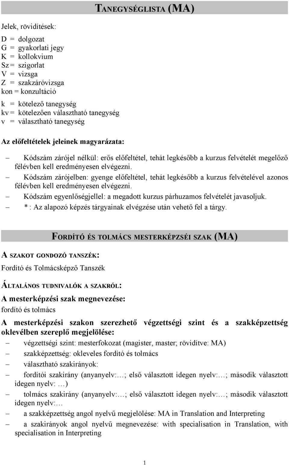 elvégezni. Kódszám zárójelben: gyenge előfeltétel, tehát legkésőbb a kurzus felvételével azonos félévben kell eredményesen elvégezni.