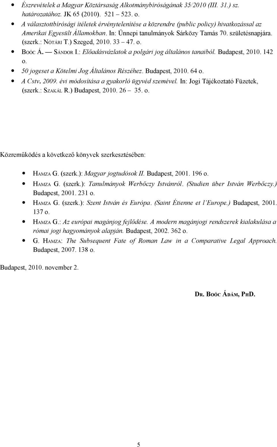 ) Szeged, 2010. 33 47. o. BOÓC Á. SÁNDOR I.: Előadásvázlatok a polgári jog általános tanaiból. Budapest, 2010. 142 o. 50 jogeset a Kötelmi Jog Általános Részéhez. Budapest, 2010. 64 o. A Cstv. 2009.