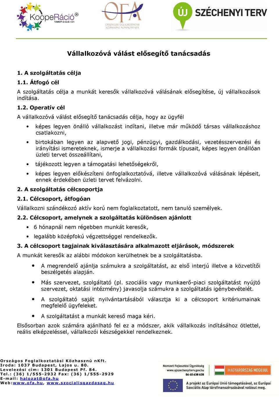 jgi, pénzügyi, gazdálkdási, vezetésszervezési és irányítási ismereteknek, ismerje a vállalkzási frmák típusait, képes legyen önállóan üzleti tervet összeállítani, tájékztt legyen a támgatási