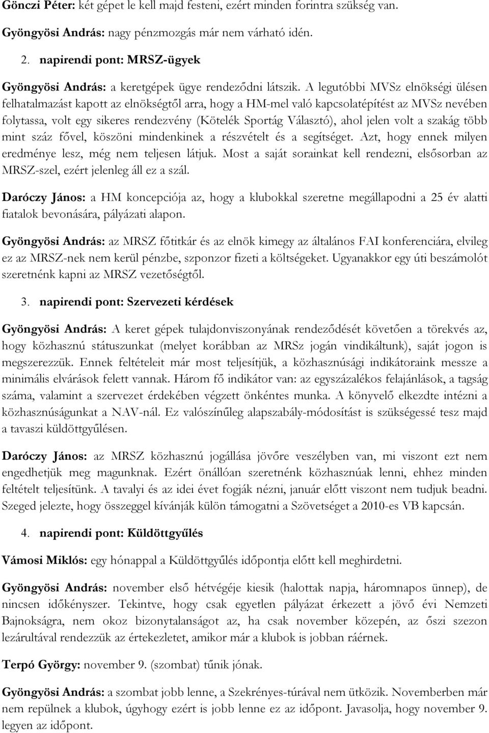 A legutóbbi MVSz elnökségi ülésen felhatalmazást kapott az elnökségtől arra, hogy a HM-mel való kapcsolatépítést az MVSz nevében folytassa, volt egy sikeres rendezvény (Kötelék Sportág Választó),