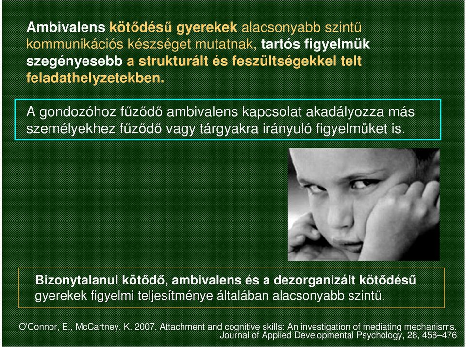 Bizonytalanul kötődő, ambivalens és a dezorganizált kötődésű gyerekek figyelmi teljesítm tménye általában alacsonyabb szintű. O'Connor, E.
