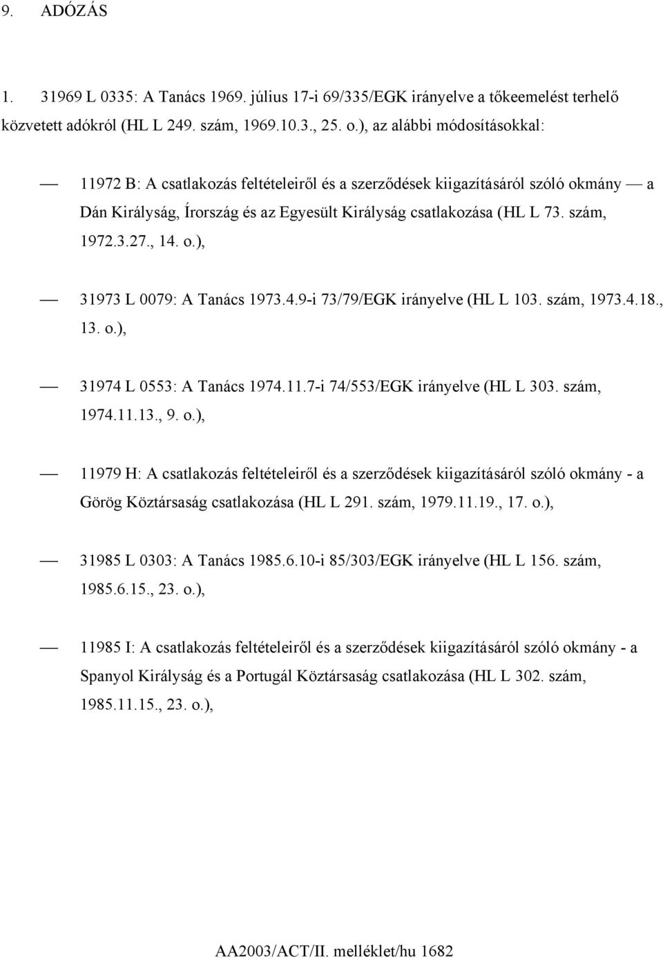, 14. o.), 31973 L 0079: A Tanács 1973.4.9-i 73/79/EGK irányelve (HL L 103. szám, 1973.4.18., 13. o.), 31974 L 0553: A Tanács 1974.11.7-i 74/553/EGK irányelve (HL L 303. szám, 1974.11.13., 9. o.), 11979 H: A csatlakozás feltételeiről és a szerződések kiigazításáról szóló okmány - a Görög Köztársaság csatlakozása (HL L 291.