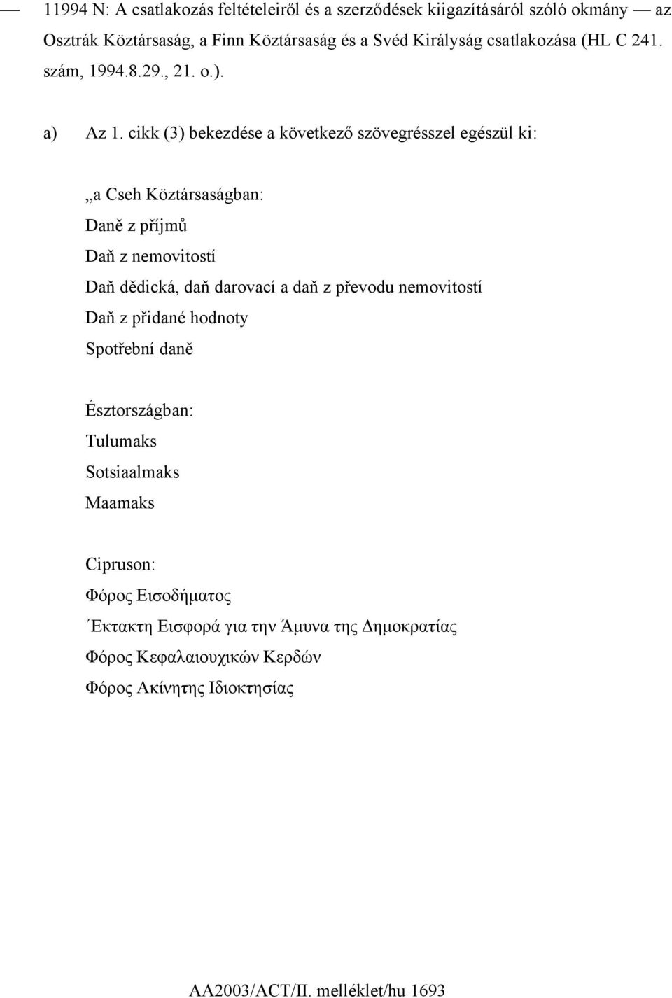 cikk (3) bekezdése a következő szövegrésszel egészül ki: a Cseh Köztársaságban: Daně z příjmů Daň z nemovitostí Daň dědická, daň darovací a daň z převodu