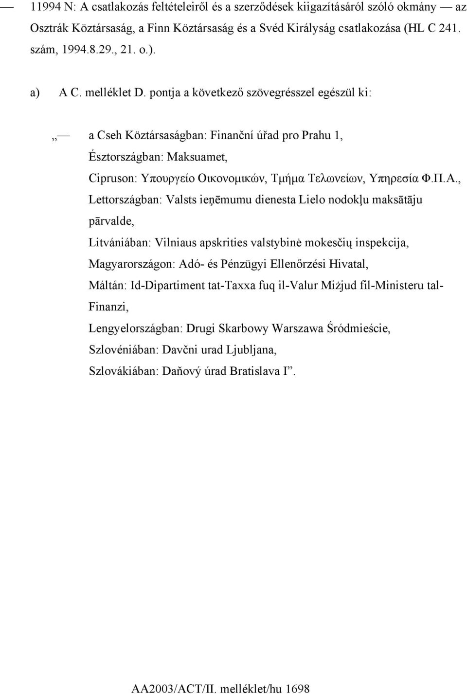 pontja a következő szövegrésszel egészül ki: a Cseh Köztársaságban: Finanční úřad pro Prahu 1, Észtországban: Maksuamet, Cipruson: Υπουργείο Οικονοµικών, Τµήµα Τελωνείων, Υπηρεσία Φ.Π.Α.