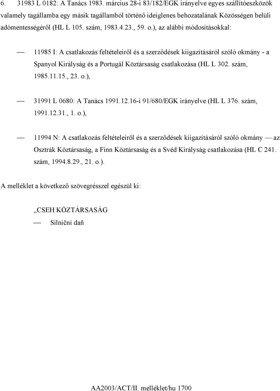 o.), az alábbi módosításokkal: 11985 I: A csatlakozás feltételeiről és a szerződések kiigazításáról szóló okmány - a Spanyol Királyság és a Portugál Köztársaság csatlakozása (HL L 302. szám, 1985.11.15.