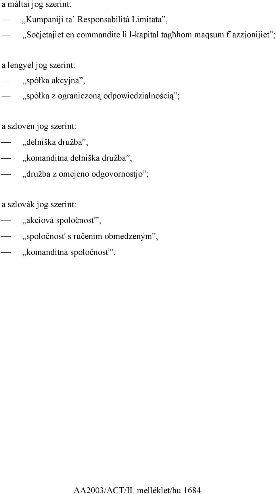 szlovén jog szerint: delniška družba, komanditna delniška družba, družba z omejeno odgovornostjo ; a szlovák