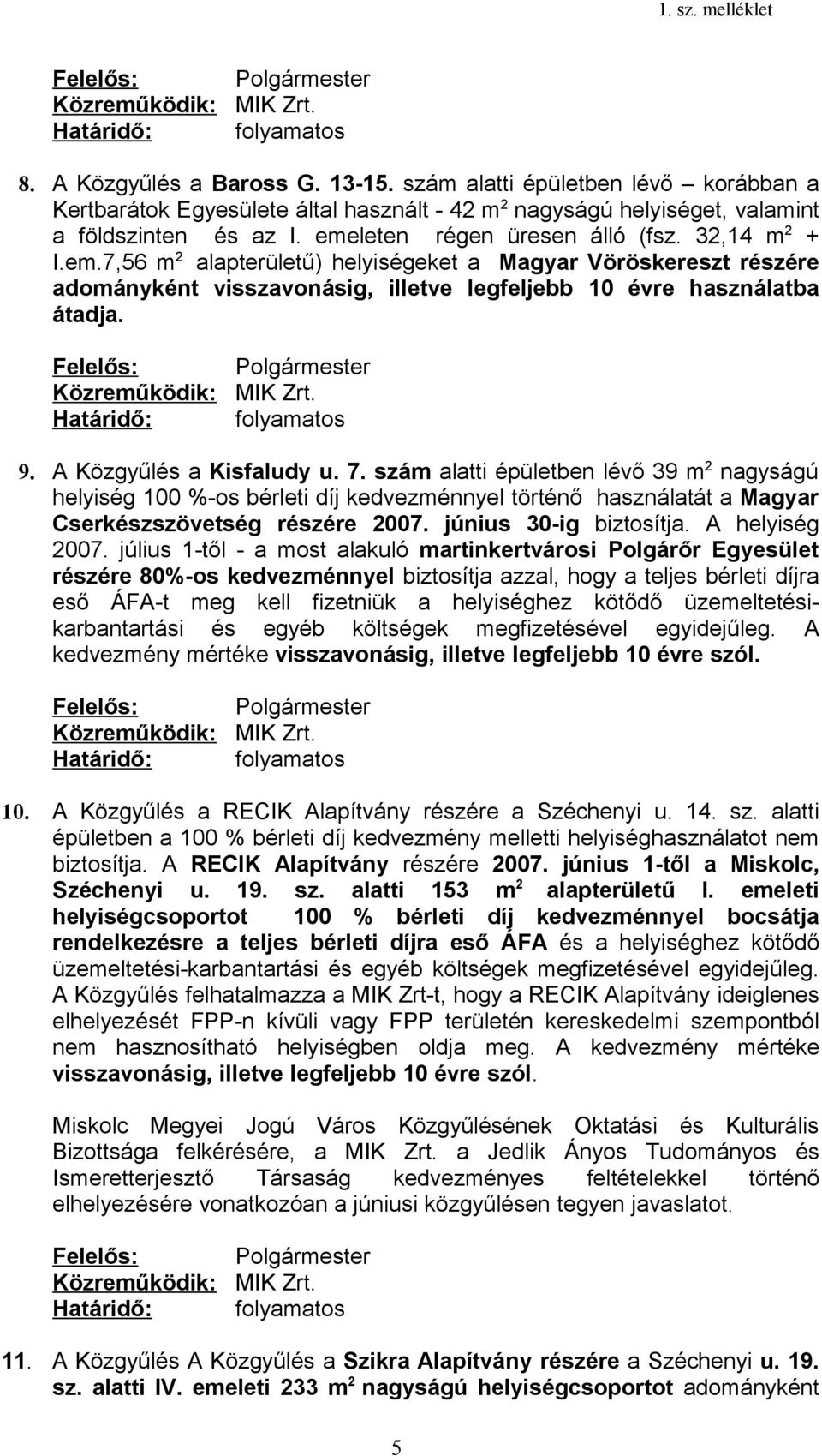 A Közgyűlés a Kisfaludy u. 7. szám alatti épületben lévő 39 m 2 nagyságú helyiség 100 %-os bérleti díj kedvezménnyel történő használatát a Magyar Cserkészszövetség részére 2007.